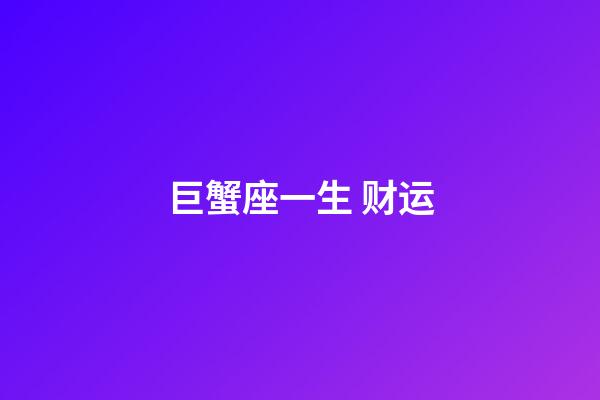 巨蟹座一生 财运-第1张-星座运势-玄机派